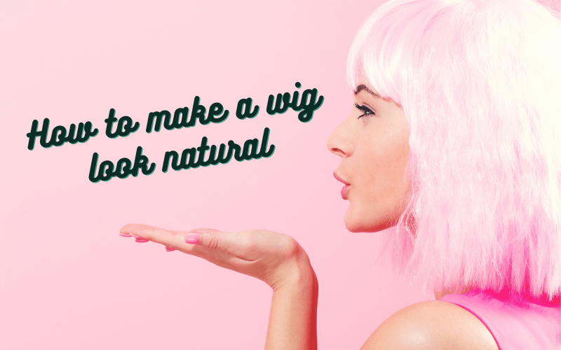 How to make a wig look natural